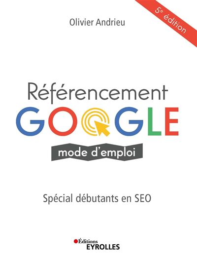 Référencement Google mode d'emploi Spécial débutants en SEO - broché - Olivier Andrieu - Achat Livre | fnac