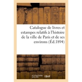 Catalogue de livres et estampes relatifs à l'histoire de la ville de Paris et de ses environs,