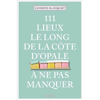 111 Lieux le long de la Côte d'Opale à ne pas manquer broché