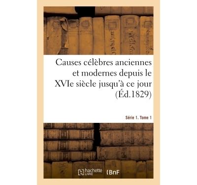 Causes célèbres anciennes et modernes depuis le XVIe siècle jusqu'à ce jour