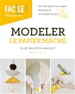 Modeler le papier mâché - Un livre pour tout savoir, pratique et accessible à tous
