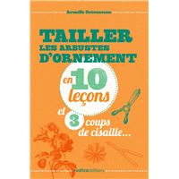 Tailler les arbustes d'ornements en 10 lecons et 3 coups de cisailles