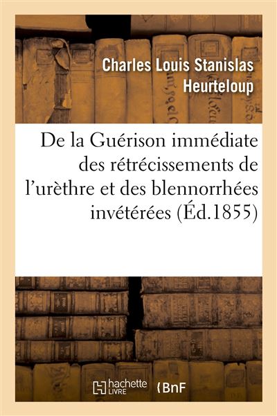 De la Guérison immédiate des rétrécissements de l'urèthre et des blennorrhées invétérées