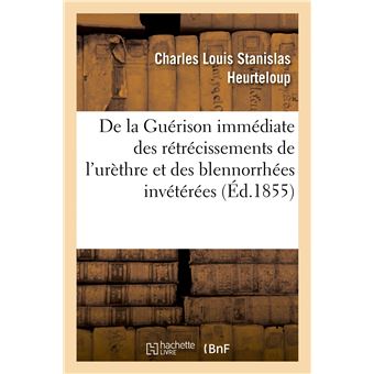 De la Guérison immédiate des rétrécissements de l'urèthre et des blennorrhées invétérées