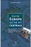Cette Europe qu'on dit centrale - Des Habsbourg à l'intégration européenne 1815-2004