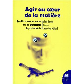 Agir au coeur de la matière - Quand la science se penche sur les phénomènes de psychokinésie