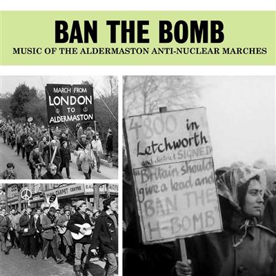 Ban The Bomb : Music Of The Aldermaston Anti-Nuclear Marches