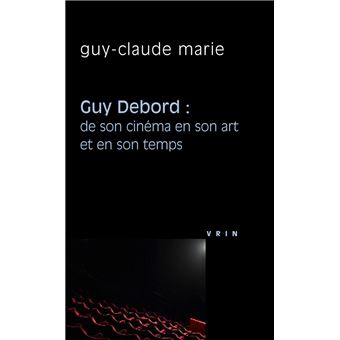 Guy Debord: de son cinéma en son art et en son temps