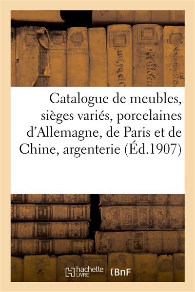 Catalogue de meubles anciens et de style, sièges variés, porcelaines d'Allemagne, de Paris