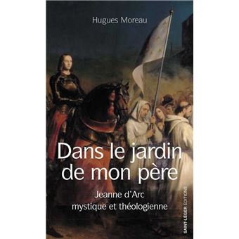 Dans le jardin de mon Père Jeanne d&#39;Arc mystique et théologienne - broché - Hugues  Moreau - Achat Livre | fnac
