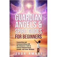 Guardian Angels & Spirit Guides for Beginners: Connecting and Communicating with the Universe's Call to Unlock Growth, Empowerment, and Inner Wisdom