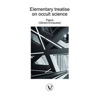 Elementary treatise on occult science: Understanding the Theories and Symbols Used by the Ancients, the Alchemists, the Astrologers, the Freemasons & the Kabbalists