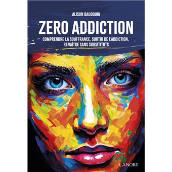 Zéro addiction - Comprendre la souffrance, sortir de l'addiction, renaître sans substituts