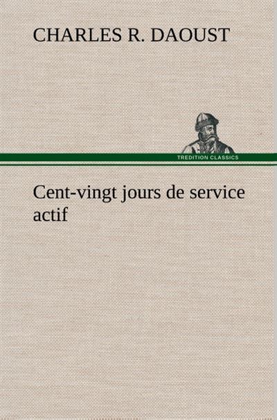 Cent-vingt jours de service actif - Charles R. Daoust - broché