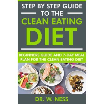 Step by Step Guide to the Clean Eating Diet: Beginners Guide and 7-Day ...