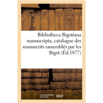 Bibliotheca Bigotiana manuscripta, catalogue des manuscrits rassemblés au XVIIe siècle par les Bigot