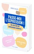Passe-moi l'expression - 300 jeux sur vos expressions favorites !