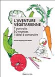 L'Aventure végétarienne - 7 portraits - 30 recettes - 1 idéal à construire