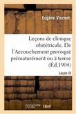Leçons de clinique obstétricale. De l'Accouchement provoqué prématurément ou à terme