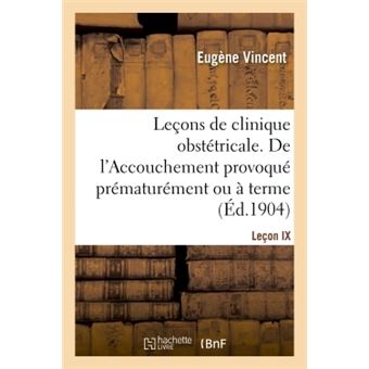 Leçons de clinique obstétricale. De l'Accouchement provoqué prématurément ou à terme