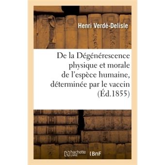 De la Dégénérescence physique et morale de l'espèce humaine, déterminée par le vaccin