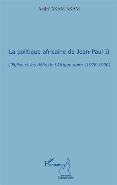 La politique africaine de Jean-Paul II - L'Eglise et les défis de l'Afrique noire 1978-1990