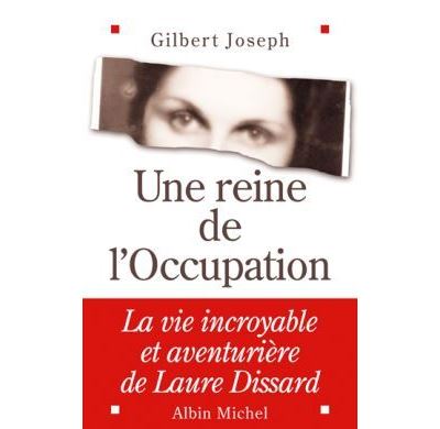 Une reine de l'Occupation La vie incroyable et aventurière de Laure Dissard - Gilbert Joseph - Albin Michel - broché - Biographie