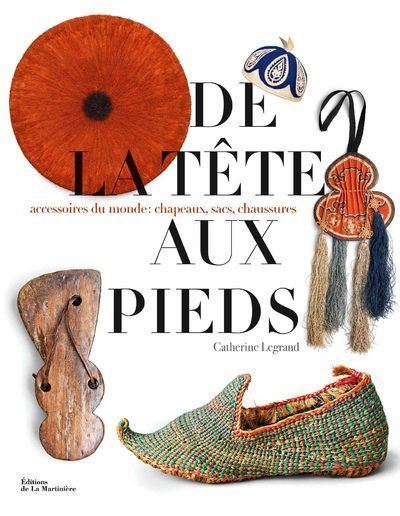 De la tête aux pieds. Accessoires du monde : chapeaux, sacs, chaussures - Catherine Legrand - relié