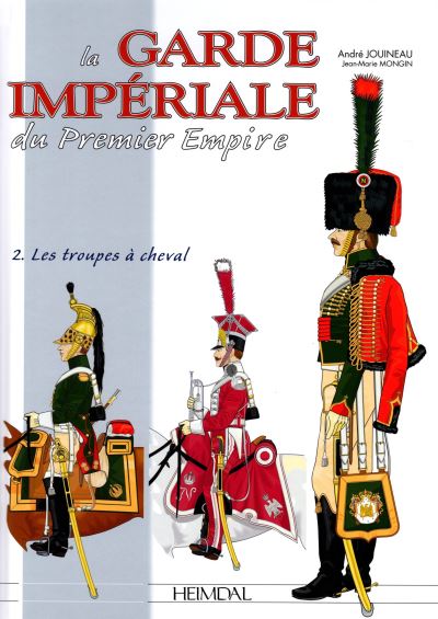 La Garde Impériale Du Premier Empire Les Troupes à Cheval Tome 2