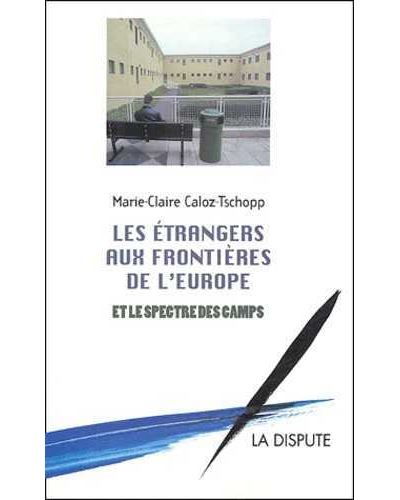 Étrangers aux frontières de l’Europe et le spectre des camps (Les) - Marie-Claire Caloz-Tschopp - broché