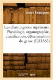Les champignons supérieurs. Physiologie, organographie, classification, détermination du genre