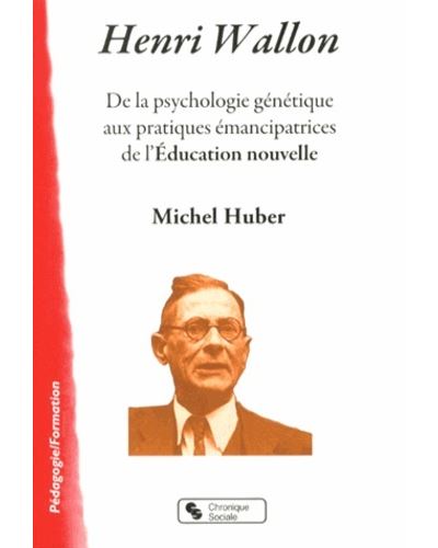 Henri Wallon de la psychologie génétique aux pratiques émancipatrices de l'éducation nouvelle