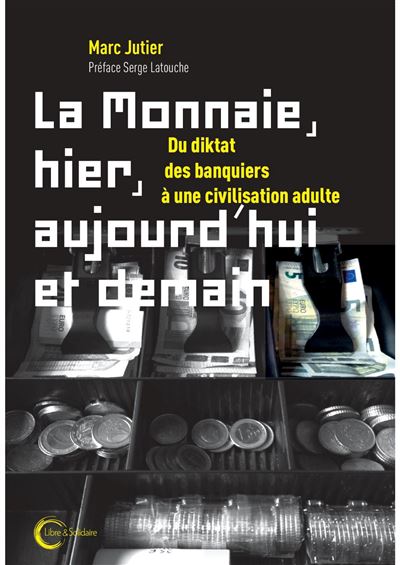 La Monnaie, hier, aujourd'hui et demain Du diktat des banquiers à une civilisation adulte