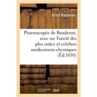 Pharmacopée de Bauderon, avec un Traicté des plus usitez et celebres medicamens chymiques