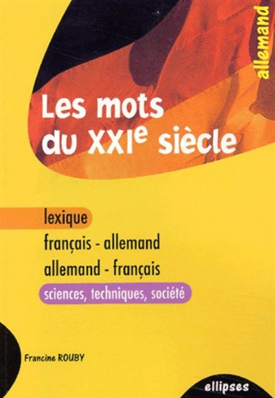 Les mots du XXIe siècle - lexique français-allemand / allemand-français (sciences - techniques - société)