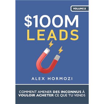 $100M leads Comment amener des inconnus à vouloir acheter ce que tu