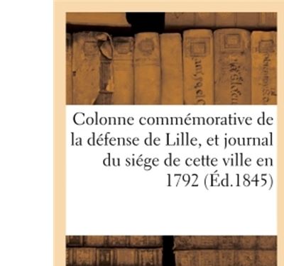 Colonne commémorative de la défense de Lille, et journal du siége de cette ville en 1792 ,