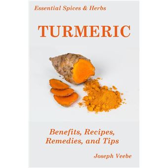 Essential Spices and Herbs: Turmeric: The Wonder Spice with Many Health Benefits. Recipes Included - 1