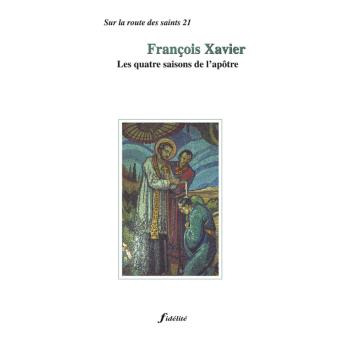 Saint François-Xavier Les Quatres Saisons De L'apôtre, 1506-1552 ...