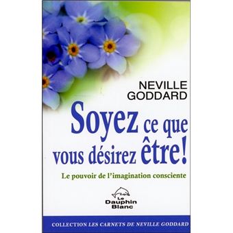 Soyez ce que vous désirez être ! Le pouvoir de l'imagination consciente