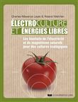 Electrocultures et énergies libres - Les bienfaits de l'électricité et du magnétisme naturels pour d