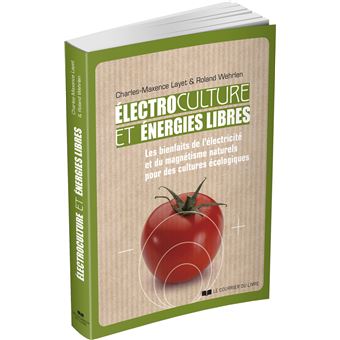 Electrocultures et énergies libres - Les bienfaits de l'électricité et du magnétisme naturels pour d