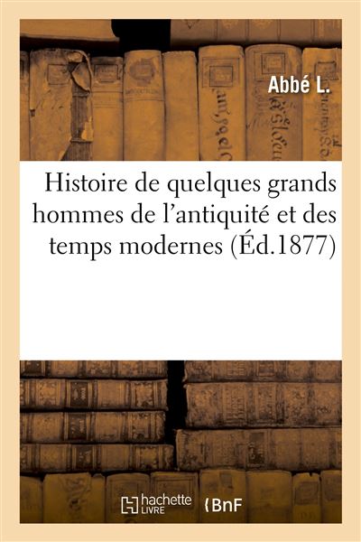 Histoire de quelques grands hommes de l'antiquité et des temps modernes
