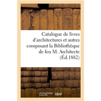 Catalogue de livres d'architectures et autres composant la Bibliothèque de feu M. Architecte