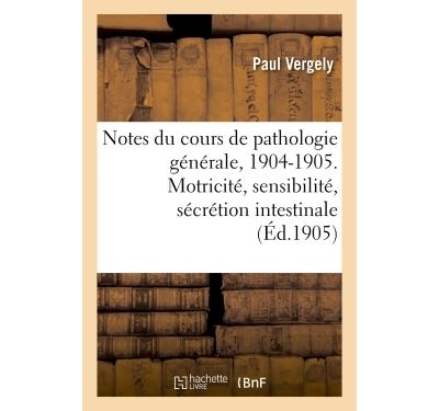 Notes du cours de pathologie générale, 1904-1905. Motricité, sensibilité et sécrétion intestinale