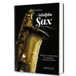 Adolphe Sax, His life, his creative genius, his saxophones, a musical revolution