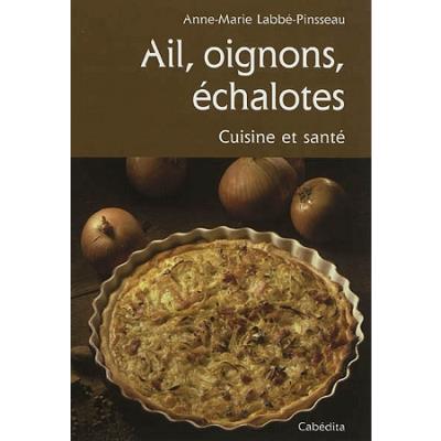 Ail, oignons, échalotes, cuisine et santé - Anne-Marie Labbé-Pinsseau - broché