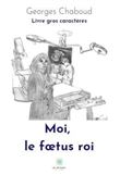 Moi, le foetus roi - Livre gros caractères