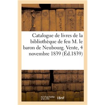 Catalogue de livres de la bibliothèque de feu M. le baron de Neubourg. Vente, 4 novembre 1839