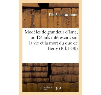 Modèles de grandeur d'âme, ou Détails intéressans sur la vie et la mort du duc de Berry